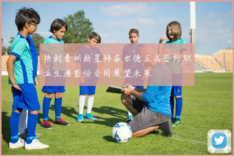 热刺青训新星拜菲尔德正式签约职业生涯首份合同展望未来