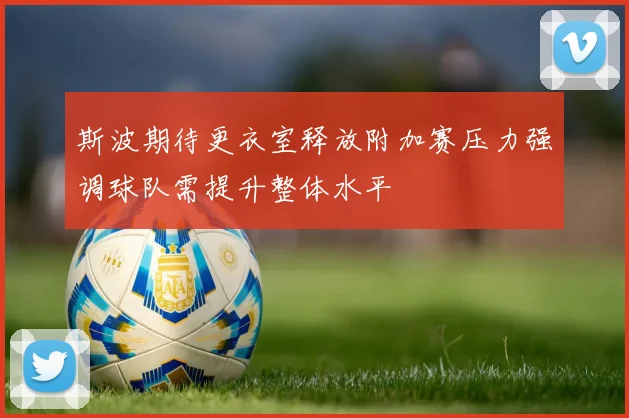 斯波期待更衣室释放附加赛压力强调球队需提升整体水平
