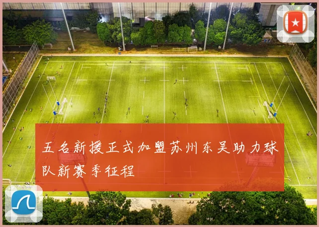 五名新援正式加盟苏州东吴助力球队新赛季征程