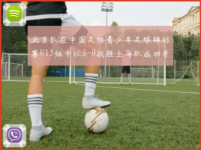 北京队在中国足协青少年足球锦标赛U15组中以3-0战胜上海队成功夺冠