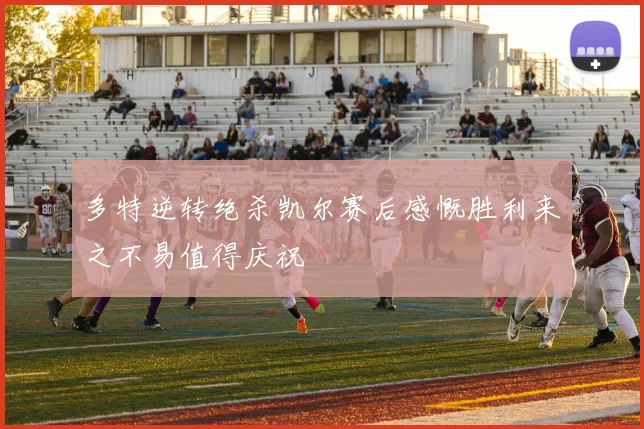 多特逆转绝杀凯尔赛后感慨胜利来之不易值得庆祝