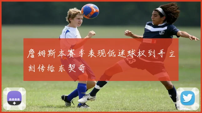詹姆斯本赛季表现低迷球权到手立刻传给东契奇