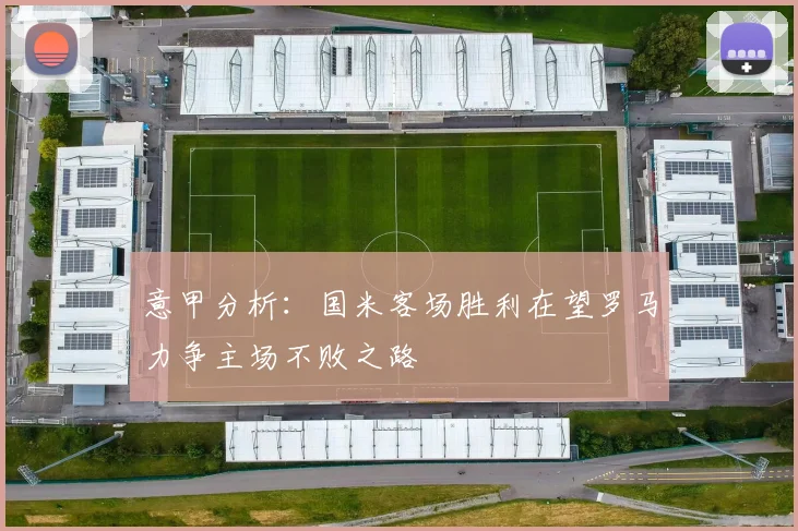 意甲分析：国米客场胜利在望罗马力争主场不败之路