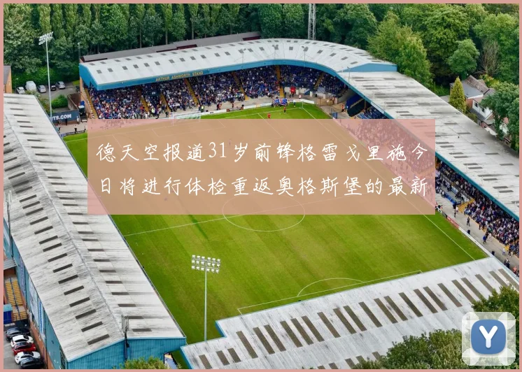 德天空报道31岁前锋格雷戈里施今日将进行体检重返奥格斯堡的最新消息