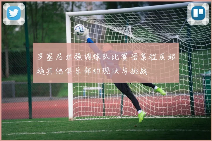 罗塞尼尔强调球队比赛密集程度超越其他俱乐部的现状与挑战