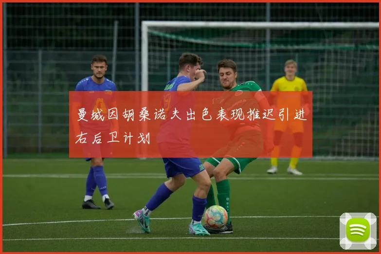 曼城因胡桑诺夫出色表现推迟引进右后卫计划