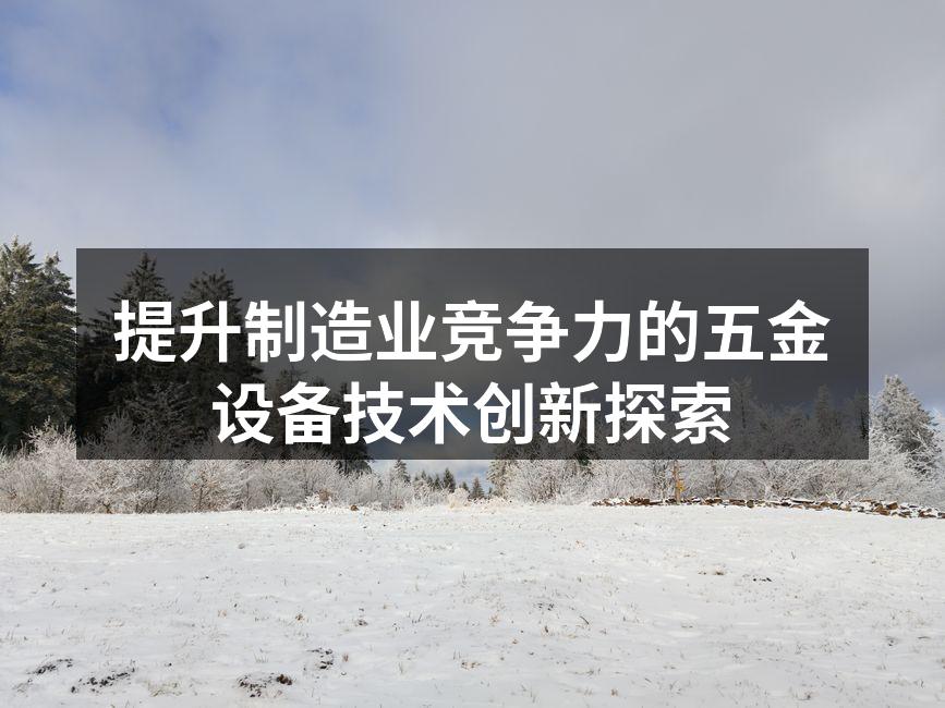 提升制造业竞争力的五金设备技术创新探索