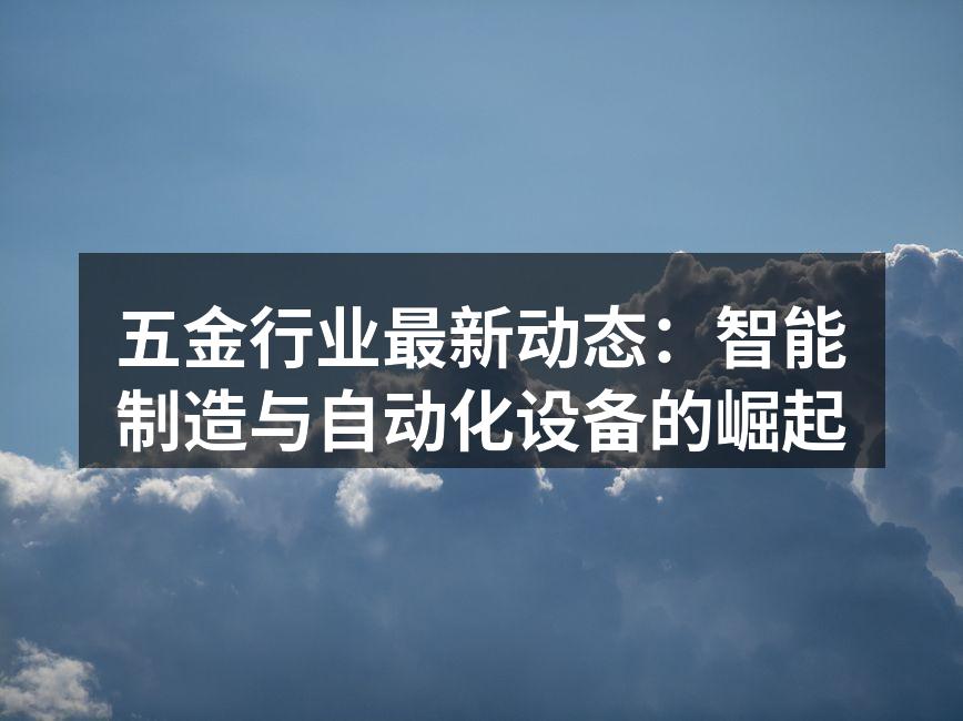 五金行业最新动态：智能制造与自动化设备的崛起